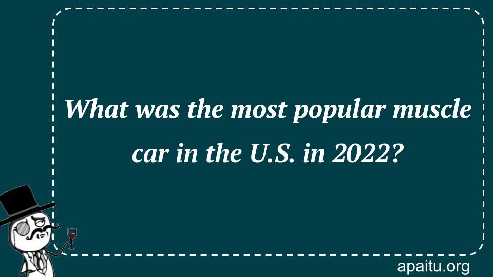 What was the most popular muscle car in the U.S. in 2022?