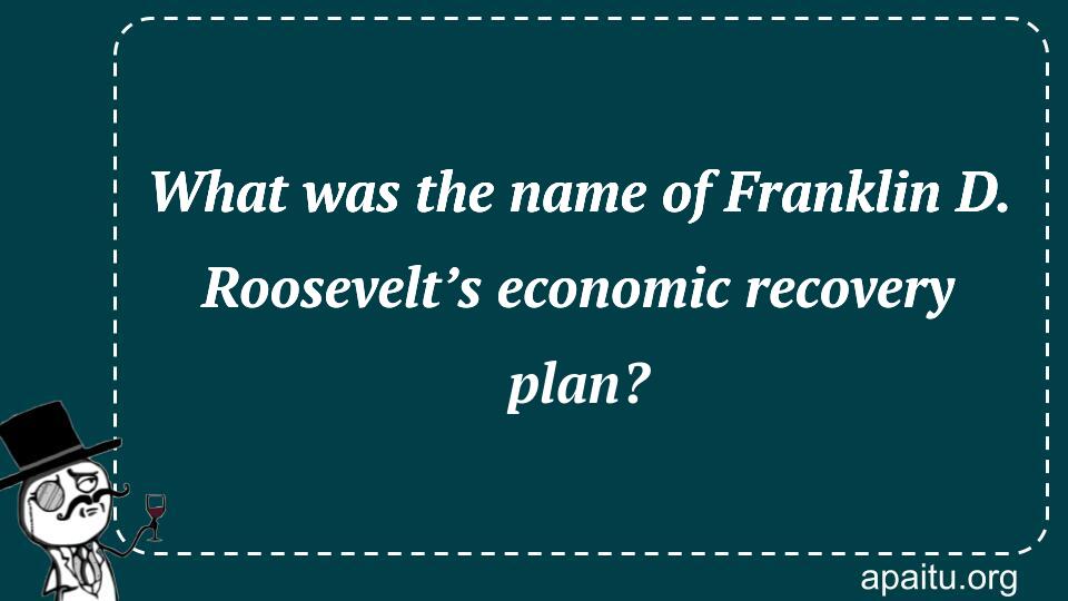 What was the name of Franklin D. Roosevelt’s economic recovery plan?