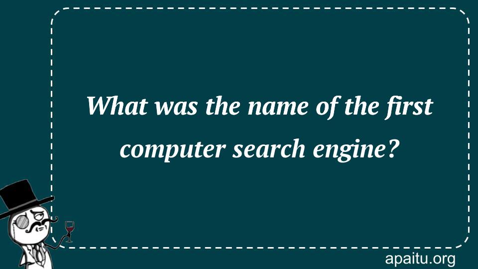 What was the name of the first computer search engine?