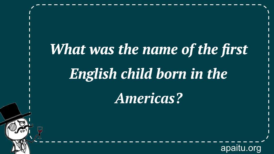 What was the name of the first English child born in the Americas?