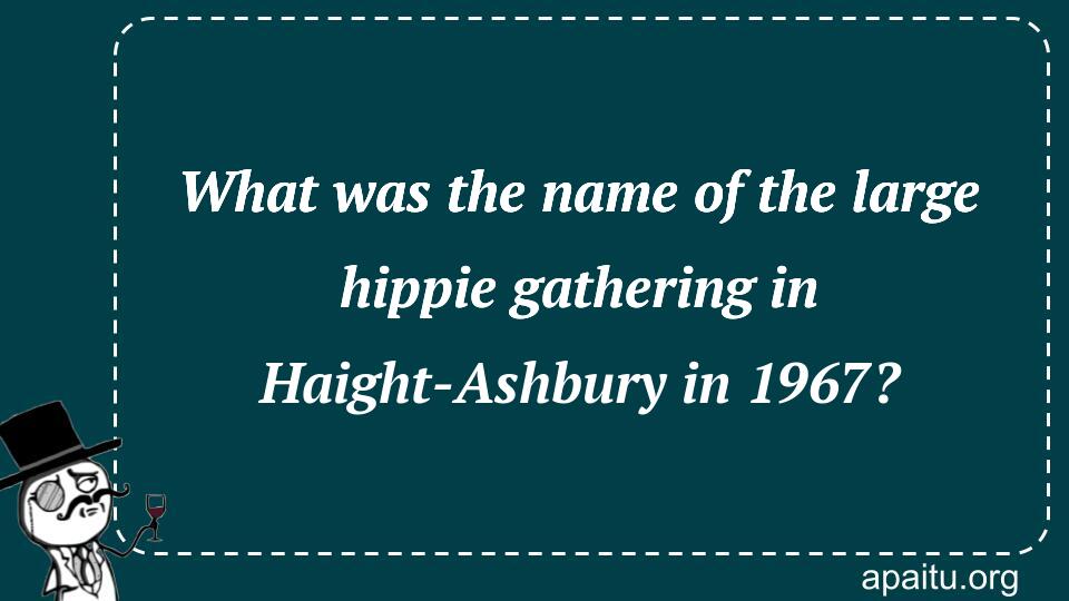 What was the name of the large hippie gathering in Haight-Ashbury in 1967?