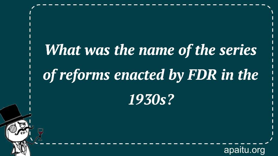 What was the name of the series of reforms enacted by FDR in the 1930s?