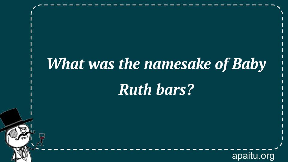 What was the namesake of Baby Ruth bars?