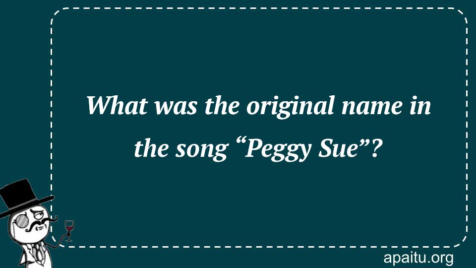 What was the original name in the song “Peggy Sue”?