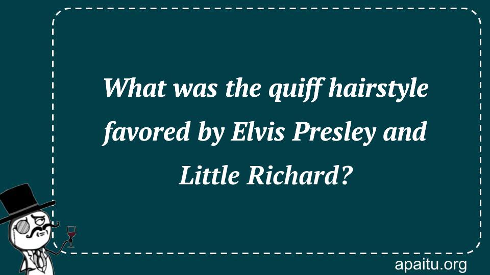 What was the quiff hairstyle favored by Elvis Presley and Little Richard?