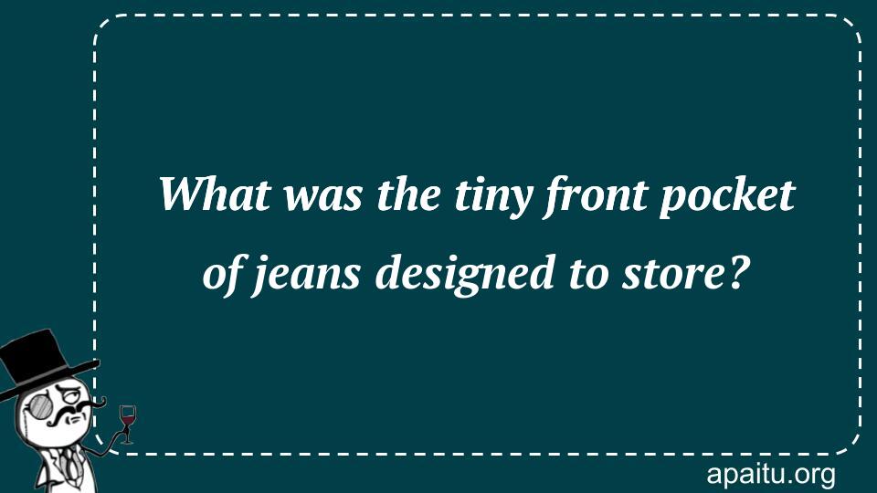 What was the tiny front pocket of jeans designed to store?