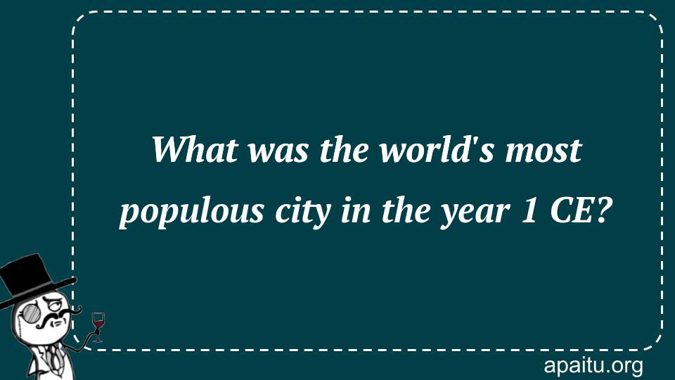 What was the world`s most populous city in the year 1 CE?