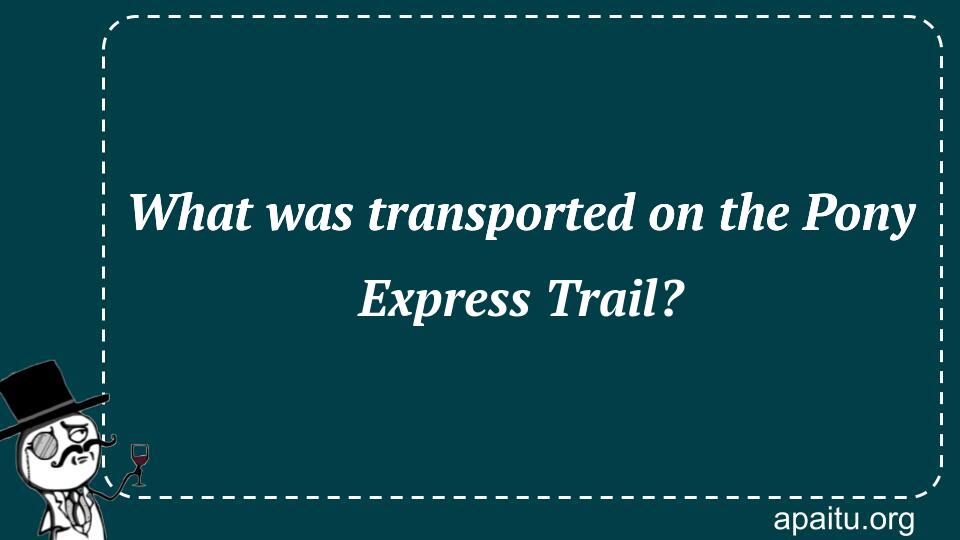 What was transported on the Pony Express Trail?