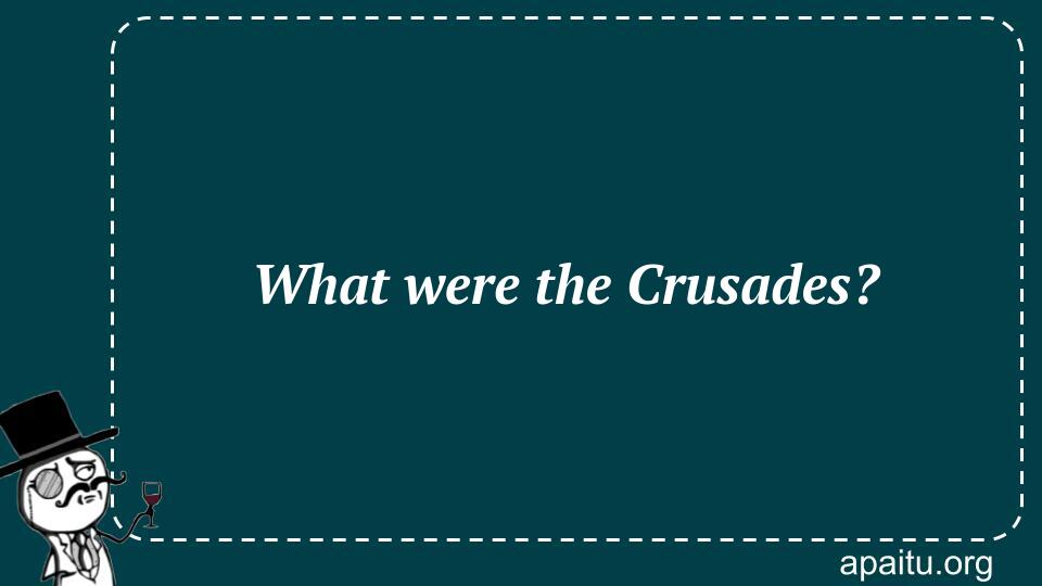 What were the Crusades?