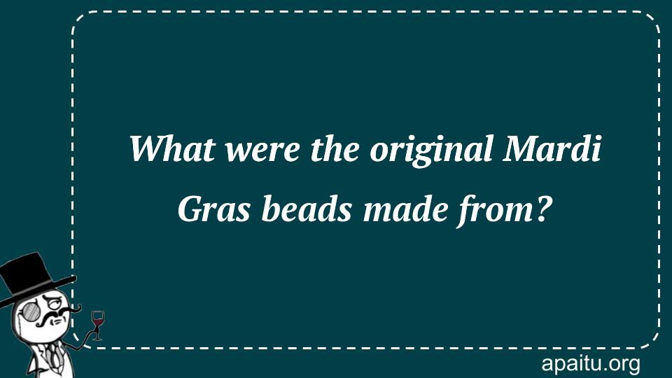 What were the original Mardi Gras beads made from?