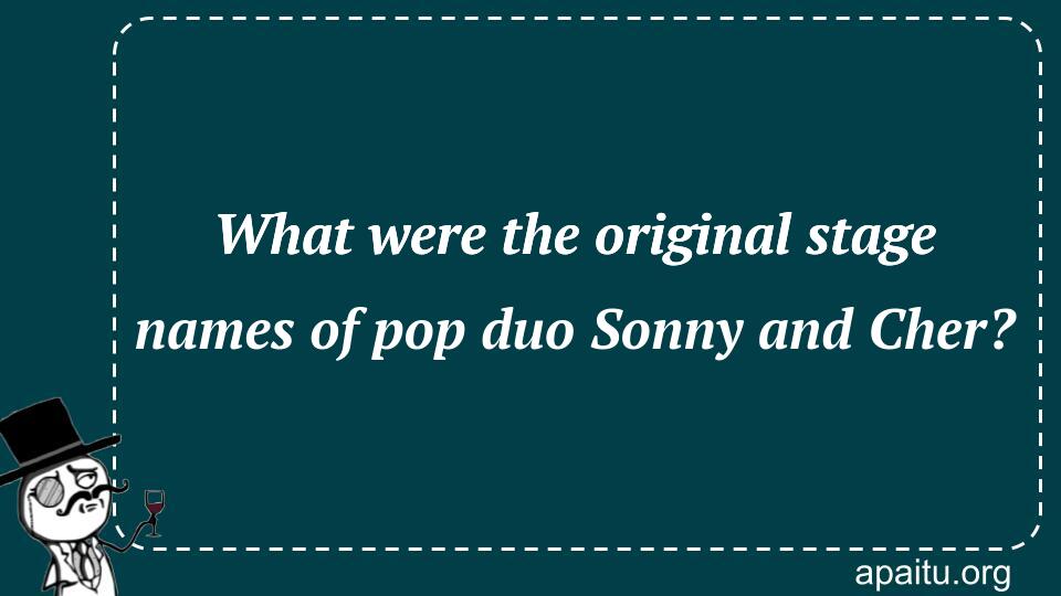 What were the original stage names of pop duo Sonny and Cher?