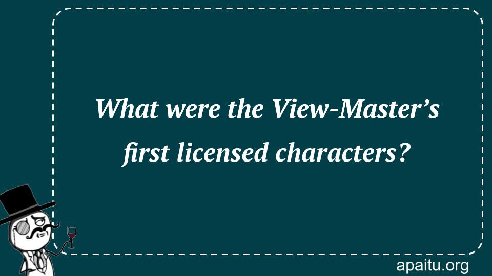 What were the View-Master’s first licensed characters?