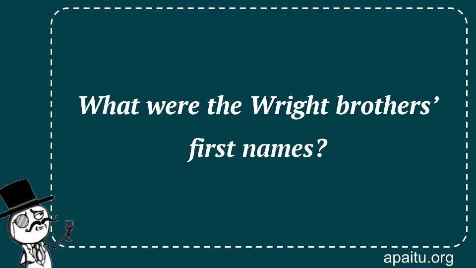 What were the Wright brothers’ first names?