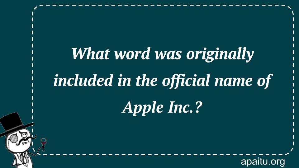 What word was originally included in the official name of Apple Inc.?