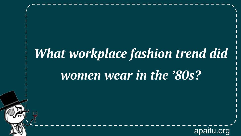 What workplace fashion trend did women wear in the ’80s?