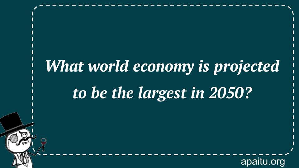 What world economy is projected to be the largest in 2050?