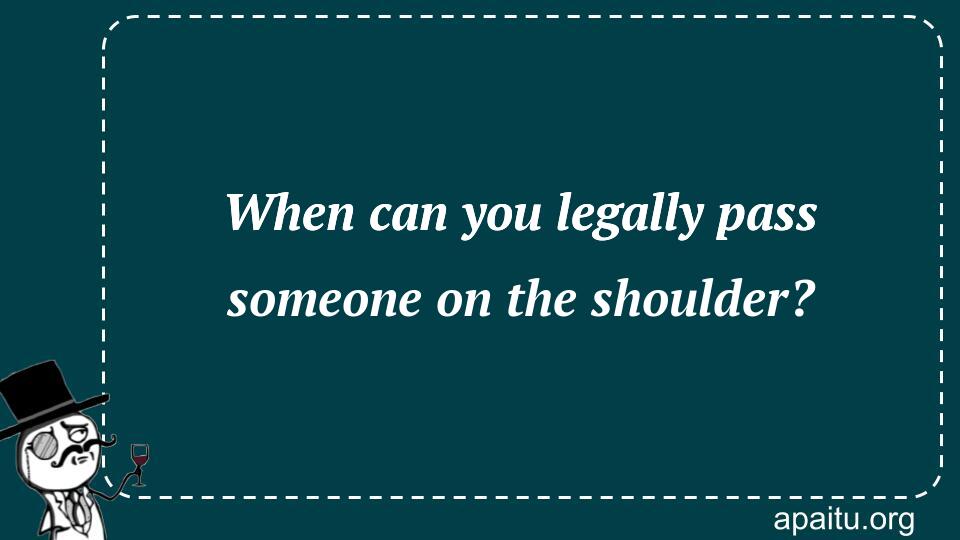 When can you legally pass someone on the shoulder?