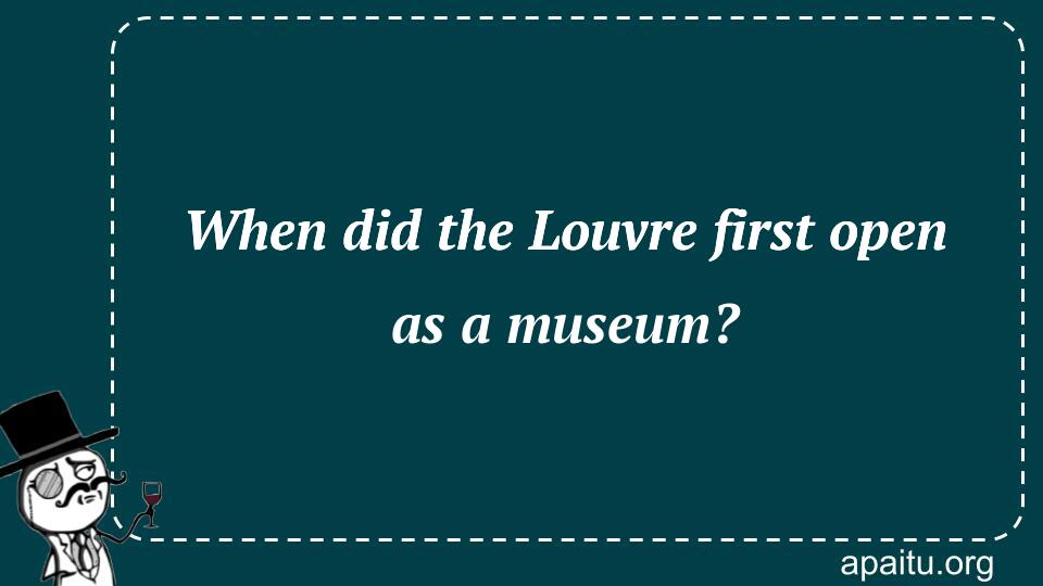 When did the Louvre first open as a museum?