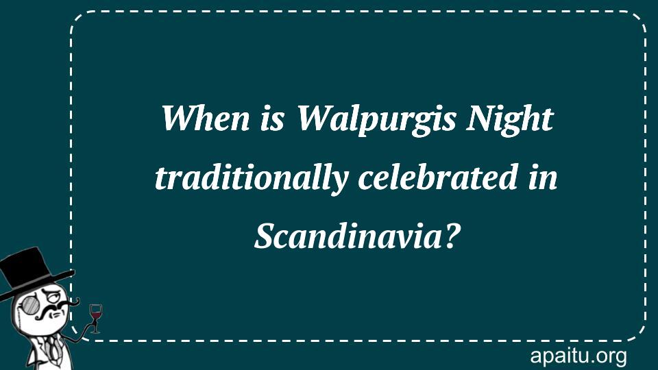 When is Walpurgis Night traditionally celebrated in Scandinavia?