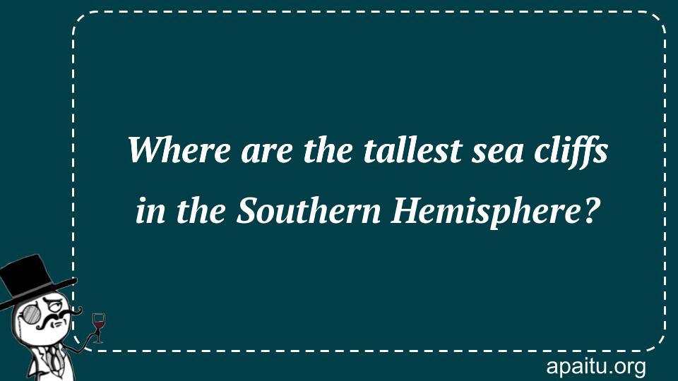 Where are the tallest sea cliffs in the Southern Hemisphere?