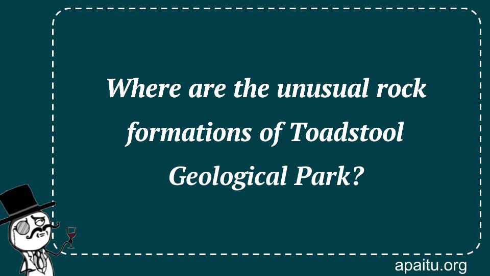 Where are the unusual rock formations of Toadstool Geological Park?