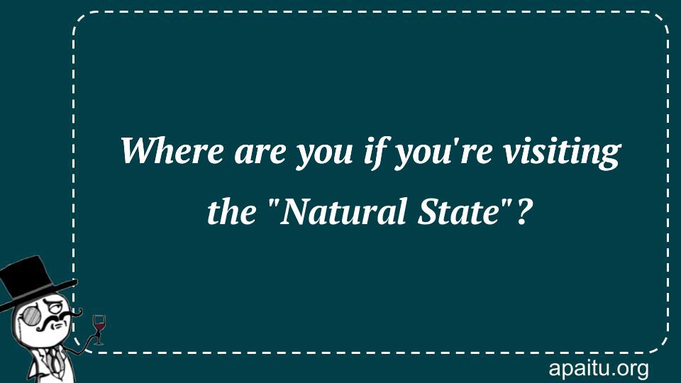 Where are you if you`re visiting the `Natural State`?