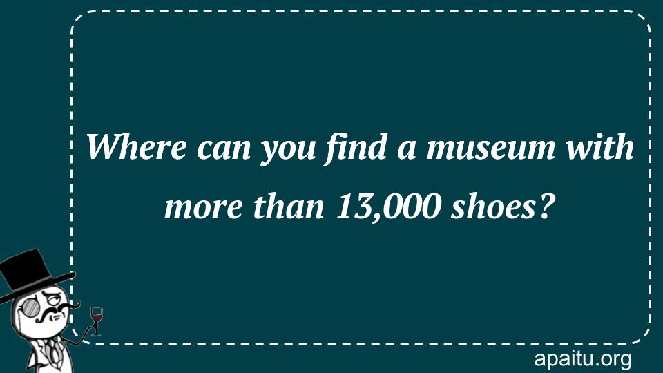 Where can you find a museum with more than 13,000 shoes?