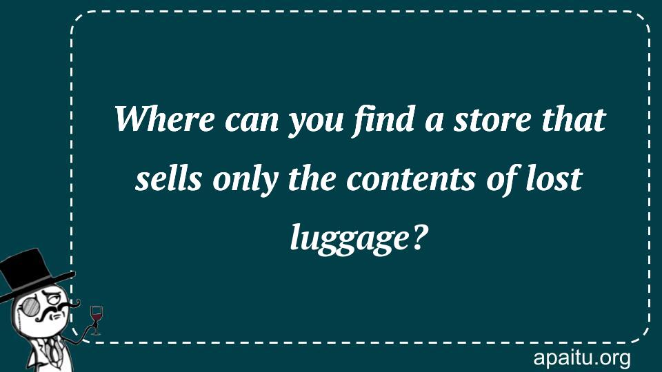 Where can you find a store that sells only the contents of lost luggage?