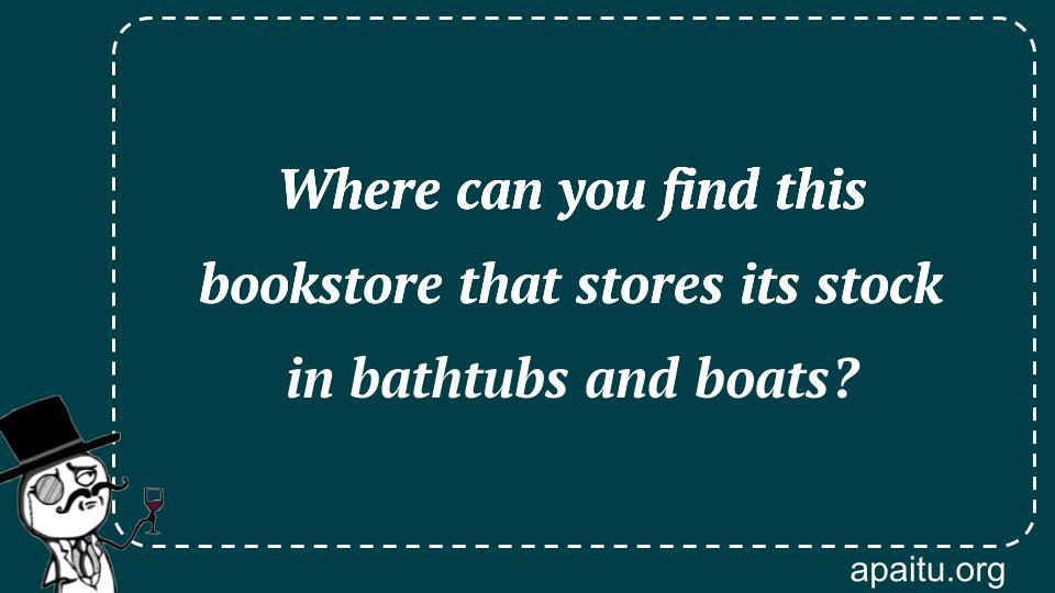 Where can you find this bookstore that stores its stock in bathtubs and boats?