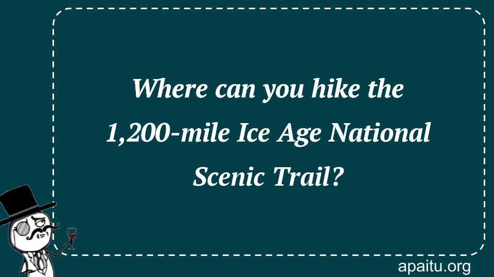 Where can you hike the 1,200-mile Ice Age National Scenic Trail?