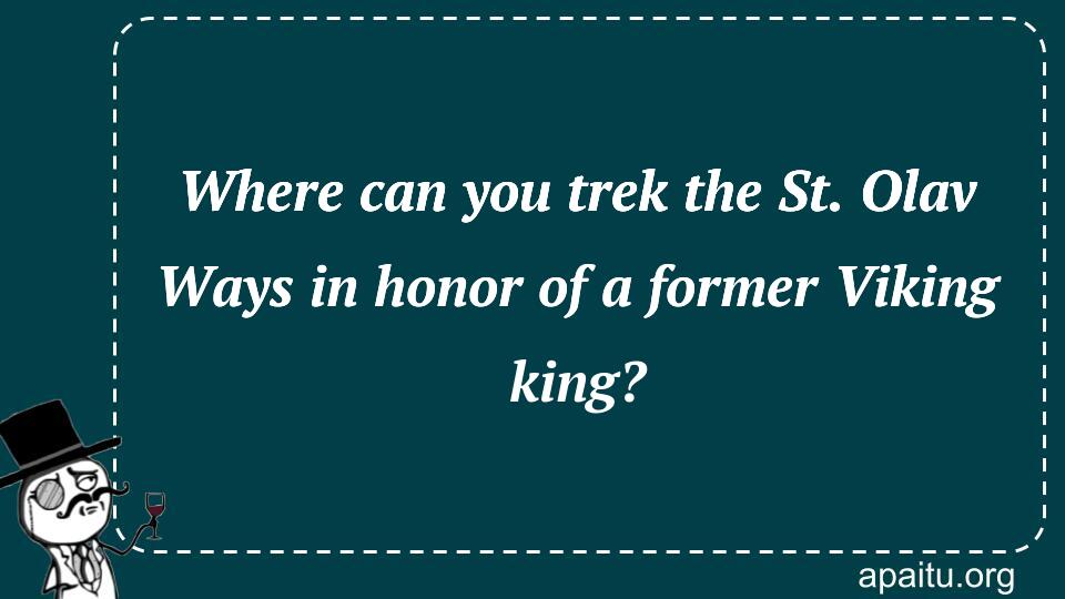 Where can you trek the St. Olav Ways in honor of a former Viking king?