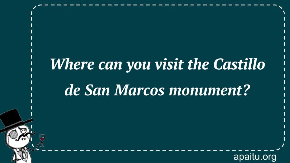 Where can you visit the Castillo de San Marcos monument?