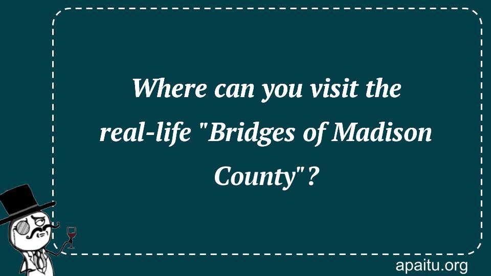 Where can you visit the real-life `Bridges of Madison County`?