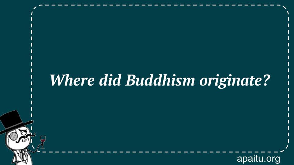 Where did Buddhism originate?