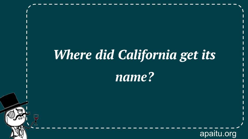 Where did California get its name?