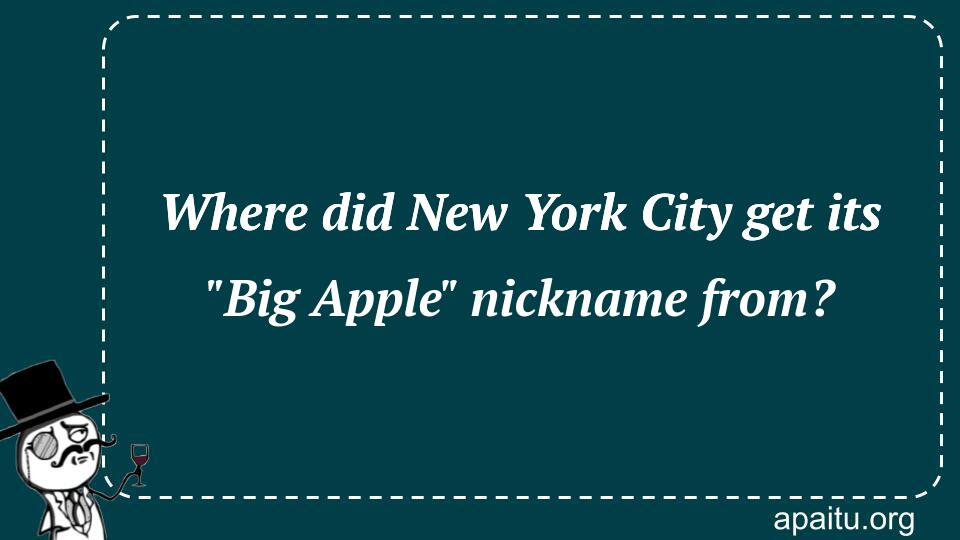 Where did New York City get its `Big Apple` nickname from?