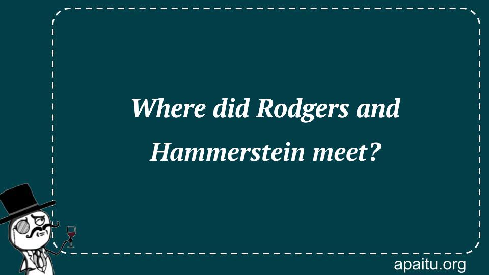 Where did Rodgers and Hammerstein meet?