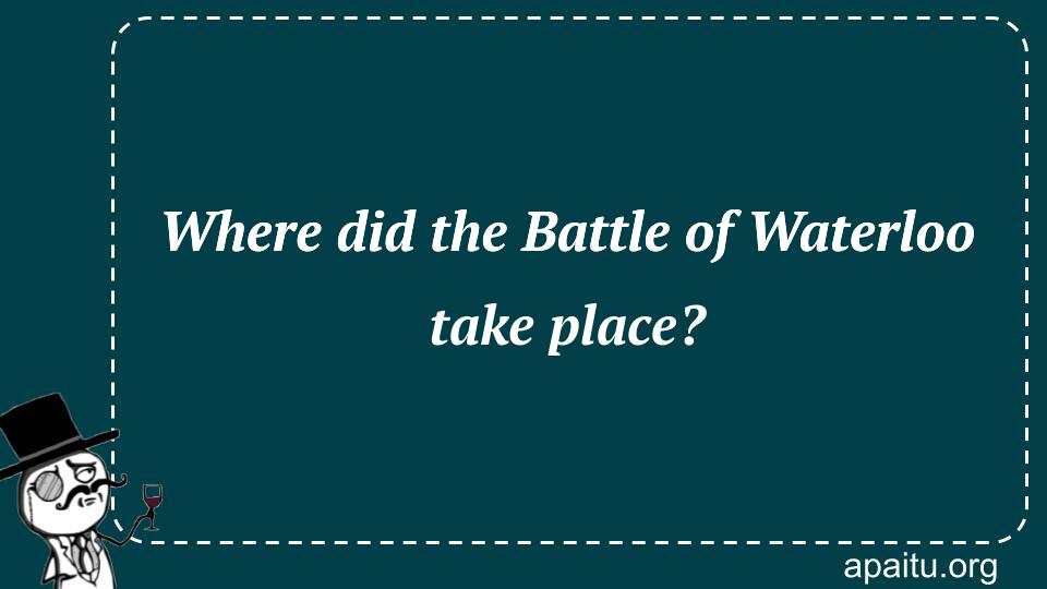 Where did the Battle of Waterloo take place?