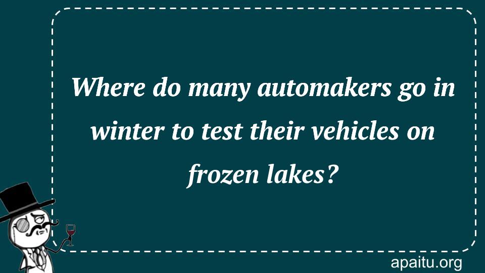 Where do many automakers go in winter to test their vehicles on frozen lakes?