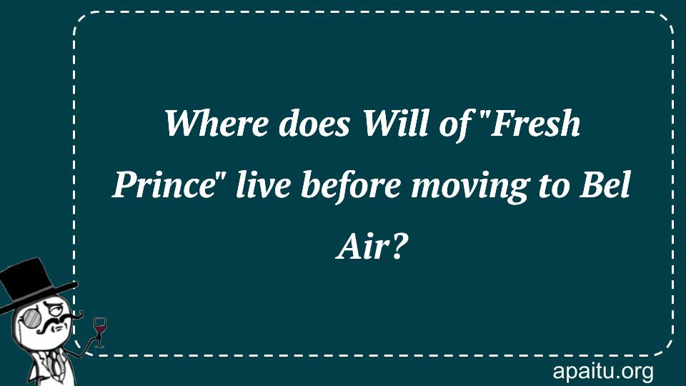 Where does Will of `Fresh Prince` live before moving to Bel Air?