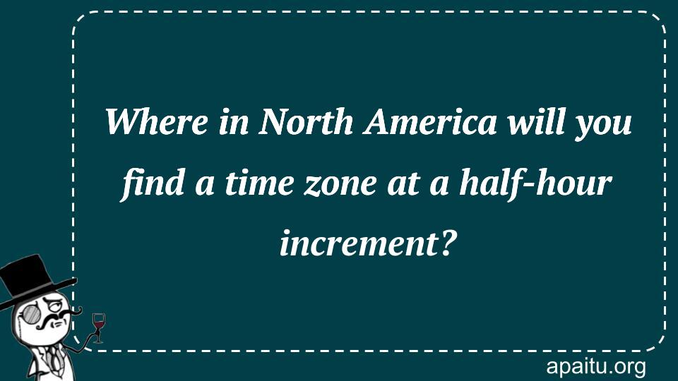 Where in North America will you find a time zone at a half-hour increment?