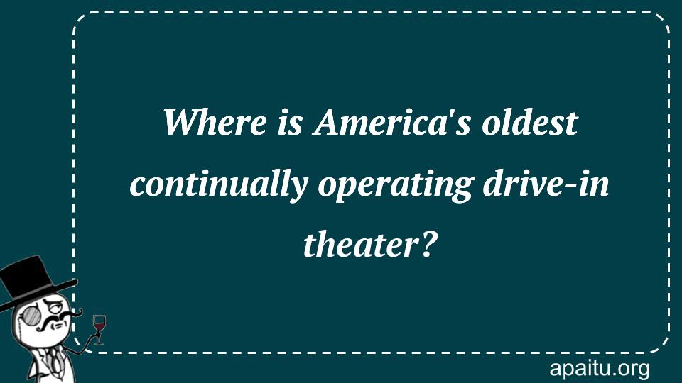 Where is America`s oldest continually operating drive-in theater?