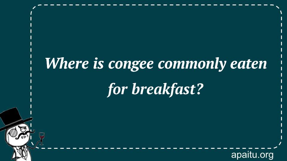 Where is congee commonly eaten for breakfast?