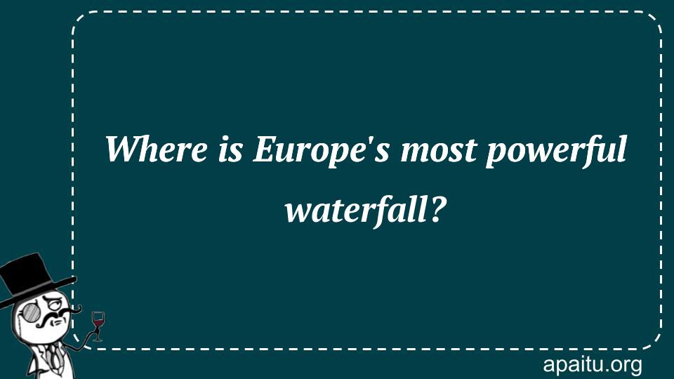 Where is Europe`s most powerful waterfall?