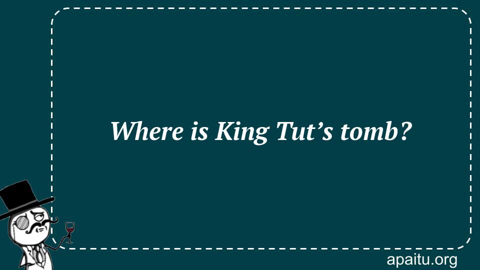 Where is King Tut’s tomb?