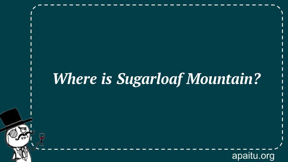 Where is Sugarloaf Mountain?