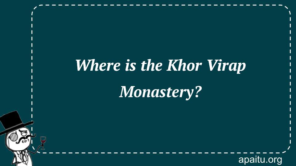 Where is the Khor Virap Monastery?