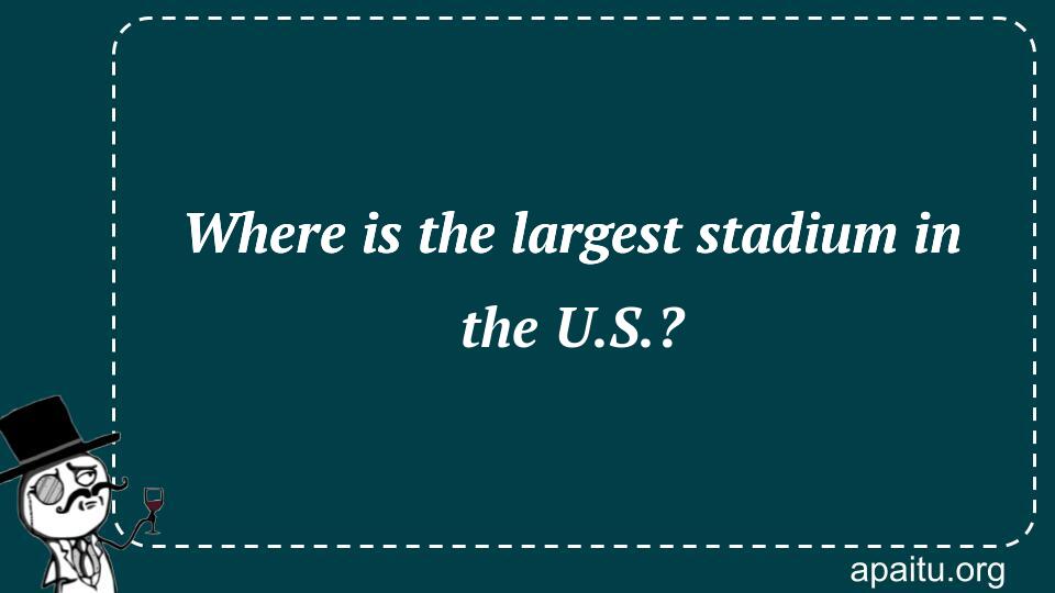 Where is the largest stadium in the U.S.?