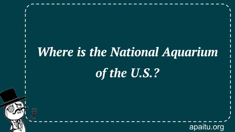 Where is the National Aquarium of the U.S.?