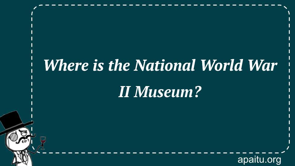 Where is the National World War II Museum?